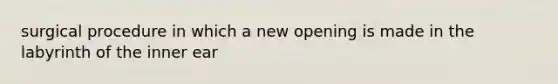 surgical procedure in which a new opening is made in the labyrinth of the inner ear