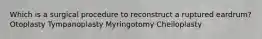 Which is a surgical procedure to reconstruct a ruptured eardrum? Otoplasty Tympanoplasty Myringotomy Cheiloplasty