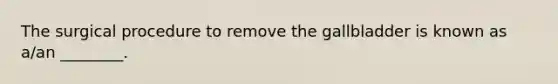 The surgical procedure to remove the gallbladder is known as a/an ________.
