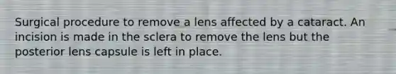 Surgical procedure to remove a lens affected by a cataract. An incision is made in the sclera to remove the lens but the posterior lens capsule is left in place.