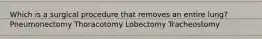 Which is a surgical procedure that removes an entire lung? Pneumonectomy Thoracotomy Lobectomy Tracheostomy