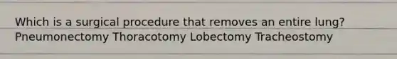 Which is a surgical procedure that removes an entire lung? Pneumonectomy Thoracotomy Lobectomy Tracheostomy