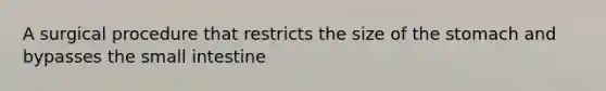 A surgical procedure that restricts the size of the stomach and bypasses the small intestine