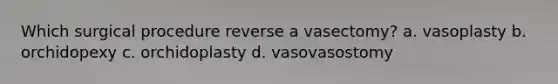 Which surgical procedure reverse a vasectomy? a. vasoplasty b. orchidopexy c. orchidoplasty d. vasovasostomy