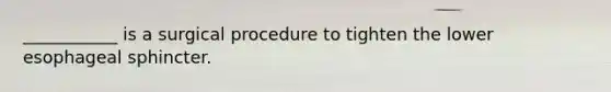 ___________ is a surgical procedure to tighten the lower esophageal sphincter.