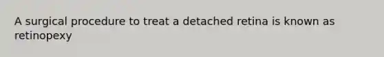 A surgical procedure to treat a detached retina is known as retinopexy