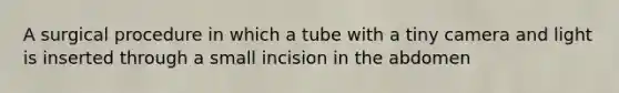 A surgical procedure in which a tube with a tiny camera and light is inserted through a small incision in the abdomen