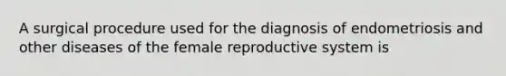 A surgical procedure used for the diagnosis of endometriosis and other diseases of the female reproductive system is