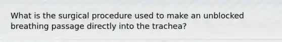 What is the surgical procedure used to make an unblocked breathing passage directly into the trachea?