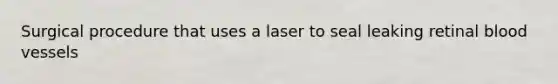 Surgical procedure that uses a laser to seal leaking retinal blood vessels