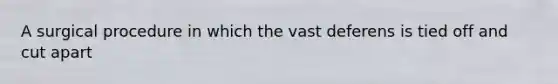 A surgical procedure in which the vast deferens is tied off and cut apart