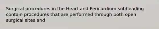 Surgical procedures in the Heart and Pericardium subheading contain procedures that are performed through both open surgical sites and