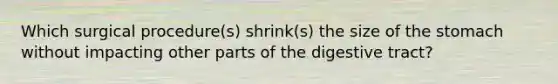 Which surgical procedure(s) shrink(s) the size of the stomach without impacting other parts of the digestive tract?