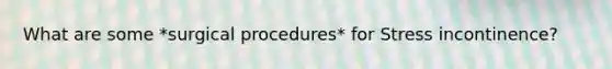 What are some *surgical procedures* for Stress incontinence?