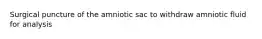 Surgical puncture of the amniotic sac to withdraw amniotic fluid for analysis