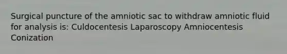 Surgical puncture of the amniotic sac to withdraw amniotic fluid for analysis is: Culdocentesis Laparoscopy Amniocentesis Conization