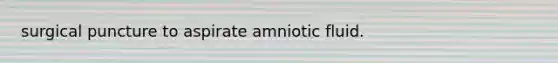 surgical puncture to aspirate amniotic fluid.