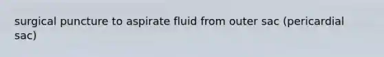 surgical puncture to aspirate fluid from outer sac (pericardial sac)