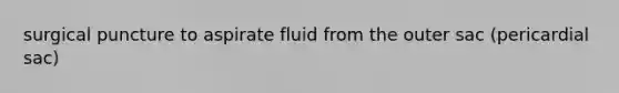 surgical puncture to aspirate fluid from the outer sac (pericardial sac)