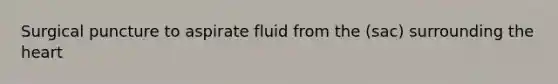 Surgical puncture to aspirate fluid from the (sac) surrounding the heart