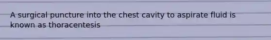 A surgical puncture into the chest cavity to aspirate fluid is known as thoracentesis