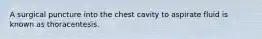 A surgical puncture into the chest cavity to aspirate fluid is known as thoracentesis.