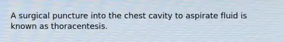 A surgical puncture into the chest cavity to aspirate fluid is known as thoracentesis.