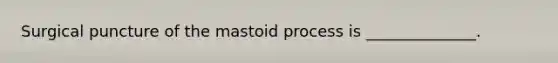 Surgical puncture of the mastoid process is ______________.