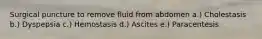 Surgical puncture to remove fluid from abdomen a.) Cholestasis b.) Dyspepsia c.) Hemostasis d.) Ascites e.) Paracentesis