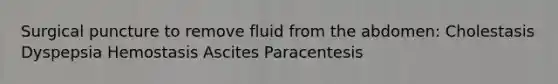 Surgical puncture to remove fluid from the abdomen: Cholestasis Dyspepsia Hemostasis Ascites Paracentesis