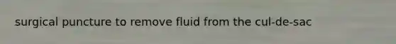 surgical puncture to remove fluid from the cul-de-sac