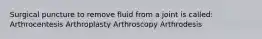 Surgical puncture to remove fluid from a joint is called: Arthrocentesis Arthroplasty Arthroscopy Arthrodesis