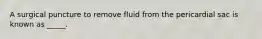 A surgical puncture to remove fluid from the pericardial sac is known as _____.