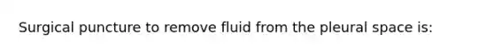 Surgical puncture to remove fluid from the pleural space is: