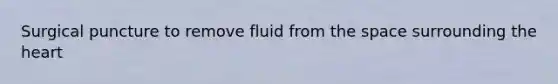 Surgical puncture to remove fluid from the space surrounding the heart