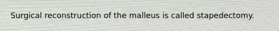 Surgical reconstruction of the malleus is called stapedectomy.