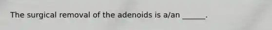 The surgical removal of the adenoids is a/an ______.