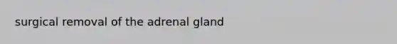 surgical removal of the adrenal gland