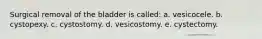 Surgical removal of the bladder is called: a. vesicocele. b. cystopexy. c. cystostomy. d. vesicostomy. e. cystectomy.