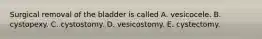 Surgical removal of the bladder is called A. vesicocele. B. cystopexy. C. cystostomy. D. vesicostomy. E. cystectomy.