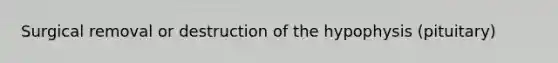 Surgical removal or destruction of the hypophysis (pituitary)