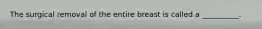 The surgical removal of the entire breast is called a __________.