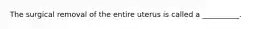 The surgical removal of the entire uterus is called a __________.