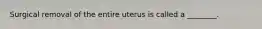 Surgical removal of the entire uterus is called a ________.