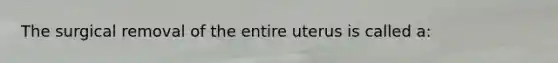 The surgical removal of the entire uterus is called a: