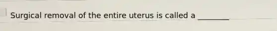 Surgical removal of the entire uterus is called a ________