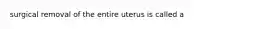 surgical removal of the entire uterus is called a