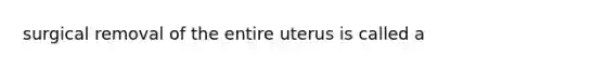 surgical removal of the entire uterus is called a