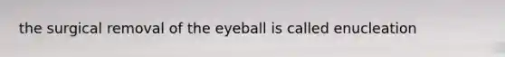 the surgical removal of the eyeball is called enucleation