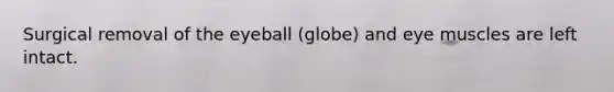 Surgical removal of the eyeball (globe) and eye muscles are left intact.